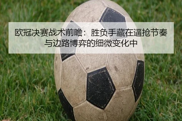 欧冠决赛战术前瞻：胜负手藏在逼抢节奏与边路博弈的细微变化中